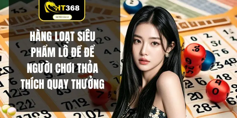 Hàng loạt siêu phẩm lô đề để người chơi thỏa thích quay thưởng