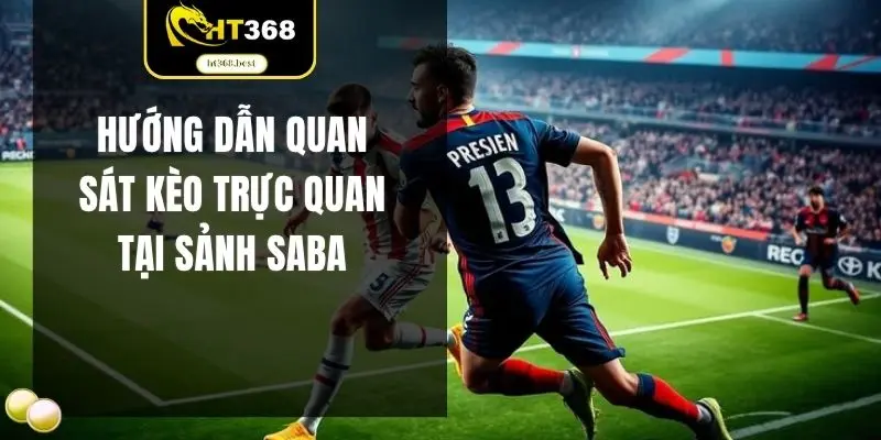 Hướng dẫn quan sát kèo trực quan tại sảnh Saba