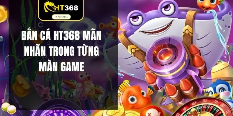Bắn cá HT368 mãn nhãn trong từng màn game