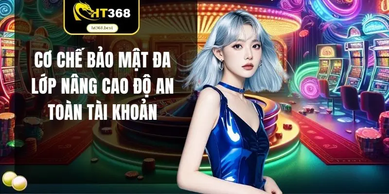 Cơ chế bảo mật đa lớp nâng cao độ an toàn tài khoản