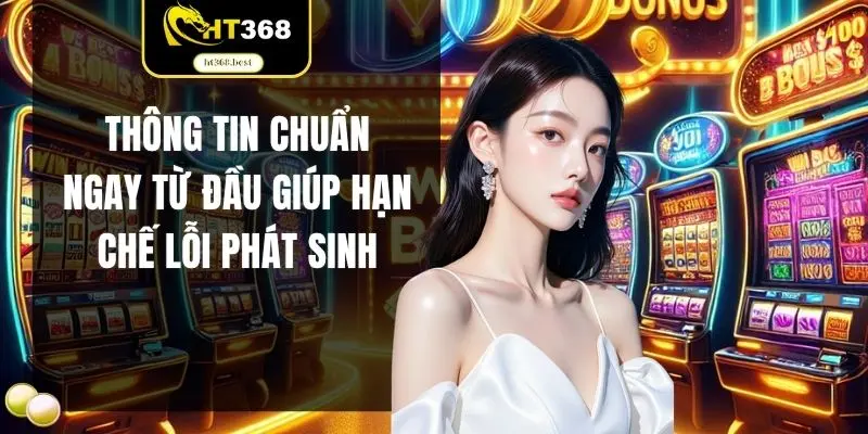 Thông tin chuẩn ngay từ đầu giúp hạn chế lỗi phát sinh