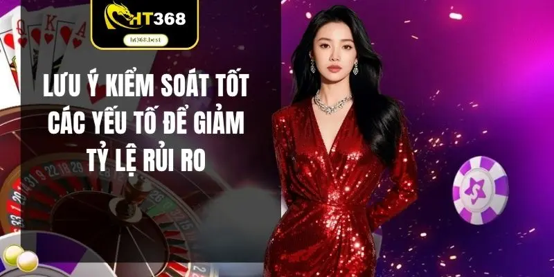 Lưu ý kiểm soát tốt các yếu tố để giảm tỷ lệ rủi ro