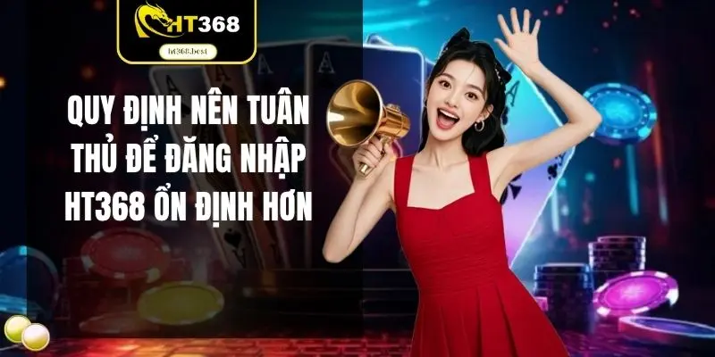 Quy định nên tuân thủ để đăng nhập HT368 ổn định hơn