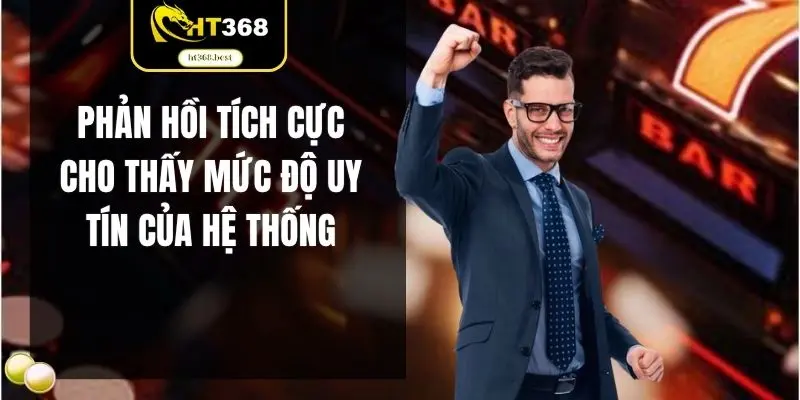 Phản hồi tích cực cho thấy mức độ uy tín của hệ thống