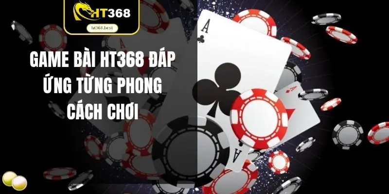 Game bài HT368 đáp ứng từng phong cách chơi
