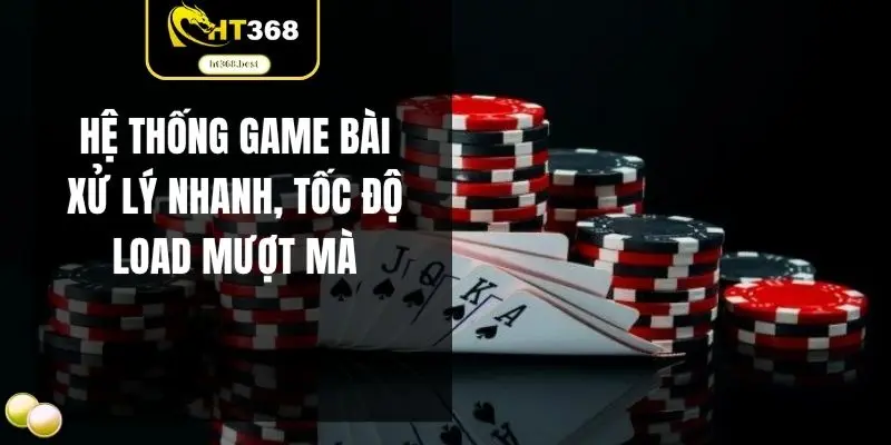 Hệ thống game bài xử lý nhanh, tốc độ load mượt mà