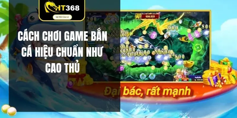 Cách chơi game bắn cá hiệu chuẩn như cao thủ