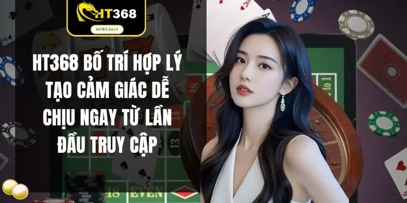 HT368 bố trí hợp lý tạo cảm giác dễ chịu ngay từ lần đầu truy cập