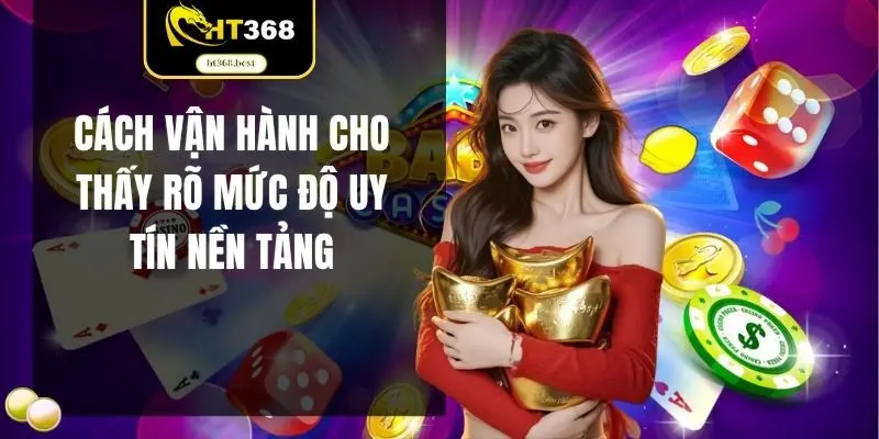 Cách vận hành cho thấy rõ mức độ uy tín nền tảng