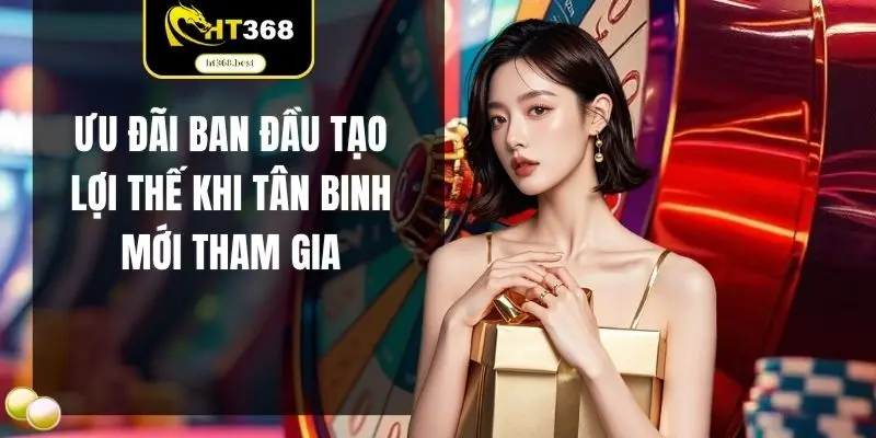 Ưu đãi ban đầu tạo lợi thế khi tân binh mới tham gia