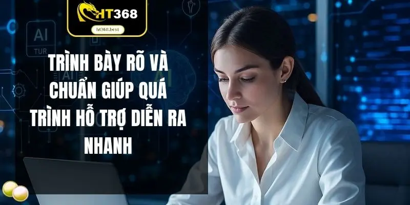 Trình bày rõ và chuẩn giúp quá trình hỗ trợ diễn ra nhanh