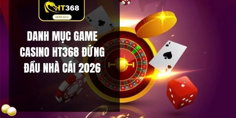 Danh mục game casino HT368 đứng đầu nhà cái 2026
