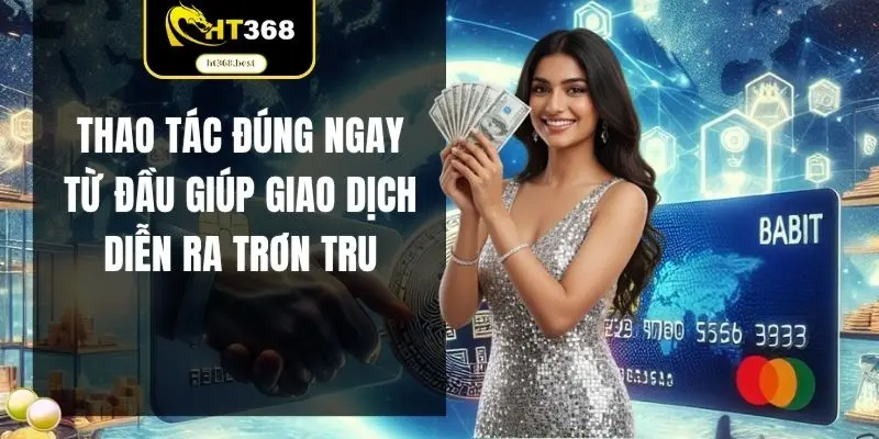 Thao tác đúng ngay từ đầu giúp giao dịch diễn ra trơn tru