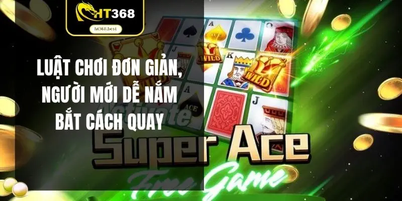 Luật chơi đơn giản, người mới dễ nắm bắt cách quay