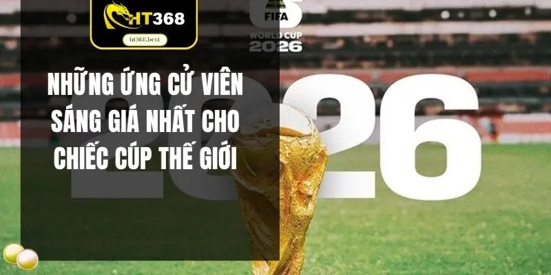 Những ứng cử viên sáng giá nhất cho chiếc cúp thế giới